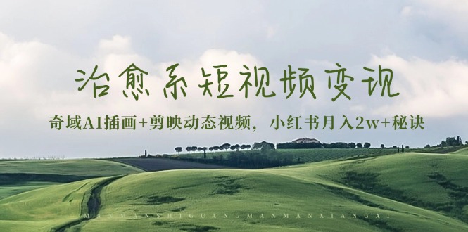 治愈系短视频变现：奇域AI插画+剪映动态视频，小红书月入2w+秘诀-chywc