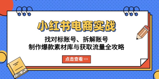 小红书电商实战：找对标账号、拆解账号、制作爆款素材库与获取流量全攻略-chywc