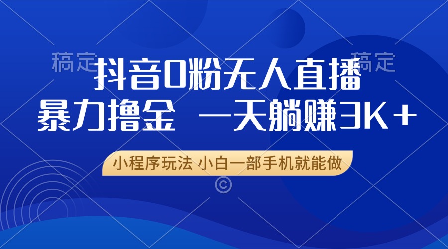 抖音0粉无人直播暴力掘金，一天躺赚3K+，小白一部手机就能做-chywc
