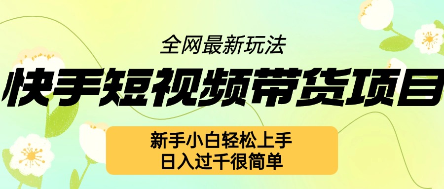 快手短视频带货项目最新玩法，新手小白轻松上手，日入几张很简单【揭秘】-chywc