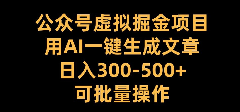 公众号虚拟掘金项目，用AI一键生成文章，日入300+可批量操作【揭秘】-chywc
