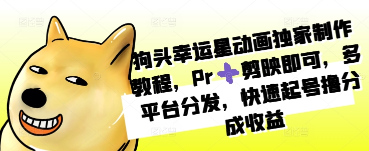 狗头幸运星动画独家制作教程，Pr➕剪映即可，多平台分发，快速起号撸分成收益-chywc