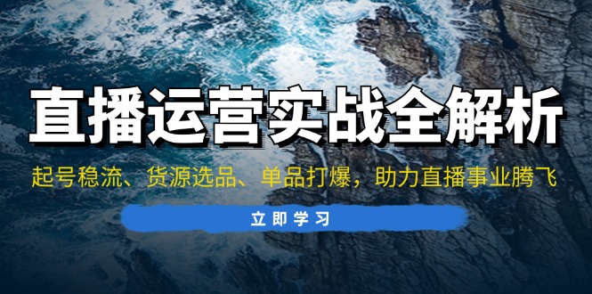 直播运营实战全解析：起号稳流、货源选品、单品打爆，助力直播事业腾飞-chywc