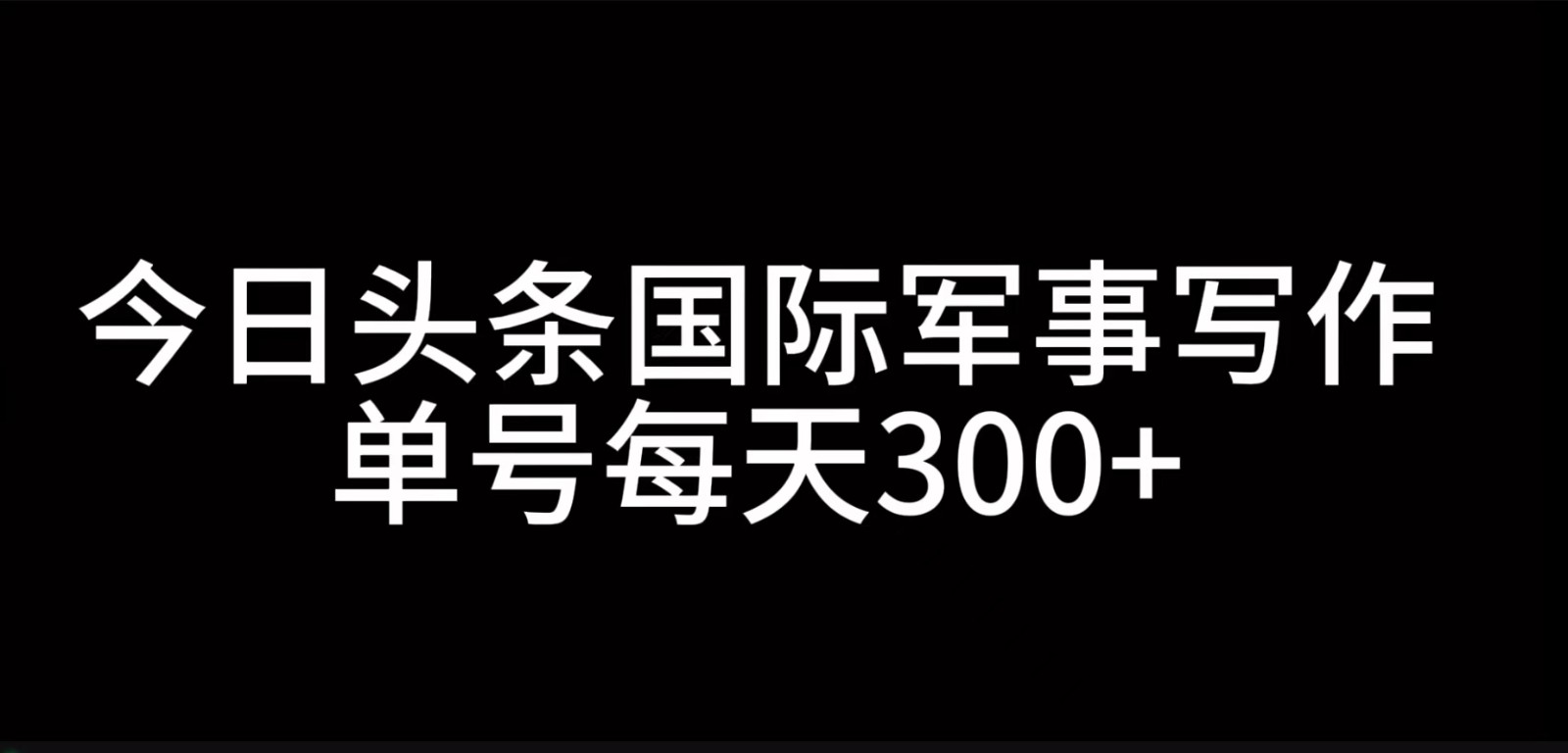 今日头条国际军事写作，利用AI创作，单号日入300+-chywc