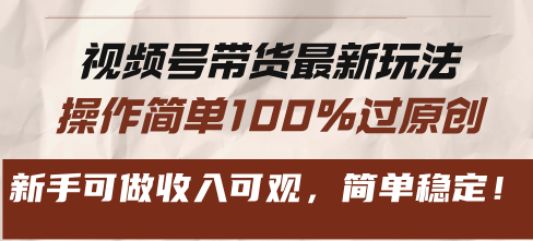 视频号带货最新玩法，操作简单100%过原创，新手可做收入可观，简单稳定！-chywc
