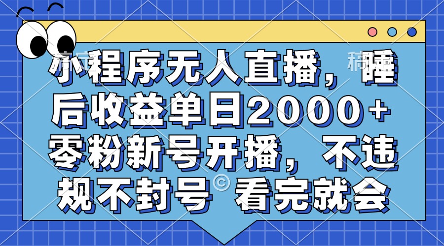 小程序无人直播，睡后收益单日2000+ 零粉新号开播，不违规不封号 看完就会-chywc
