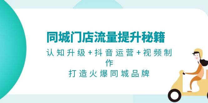 同城门店流量提升秘籍：认知升级+抖音运营+视频制作，打造火爆同城品牌-chywc