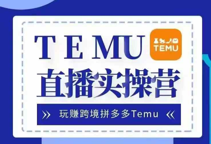 Temu直播实战营，玩赚跨境拼多多Temu，国内电商卷就出海赚美金-chywc