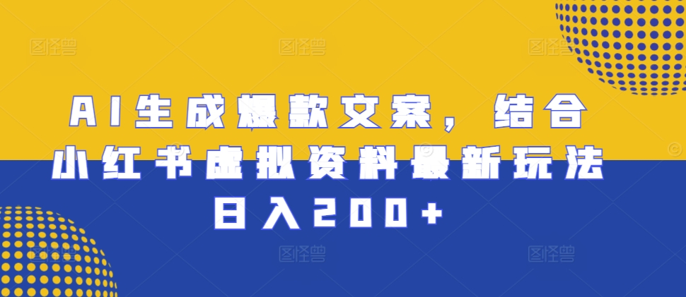 AI生成爆款文案，结合小红书虚拟资料最新玩法日入200+【揭秘】-chywc