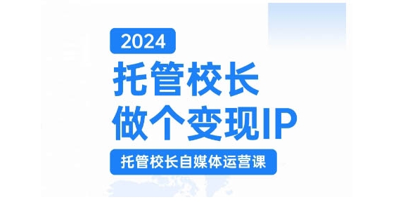 2024托管校长做个变现IP，托管校长自媒体运营课，利用短视频实现校区利润翻番-chywc