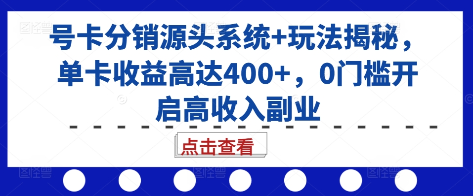 号卡分销源头系统+玩法揭秘，单卡收益高达400+，0门槛开启高收入副业-chywc