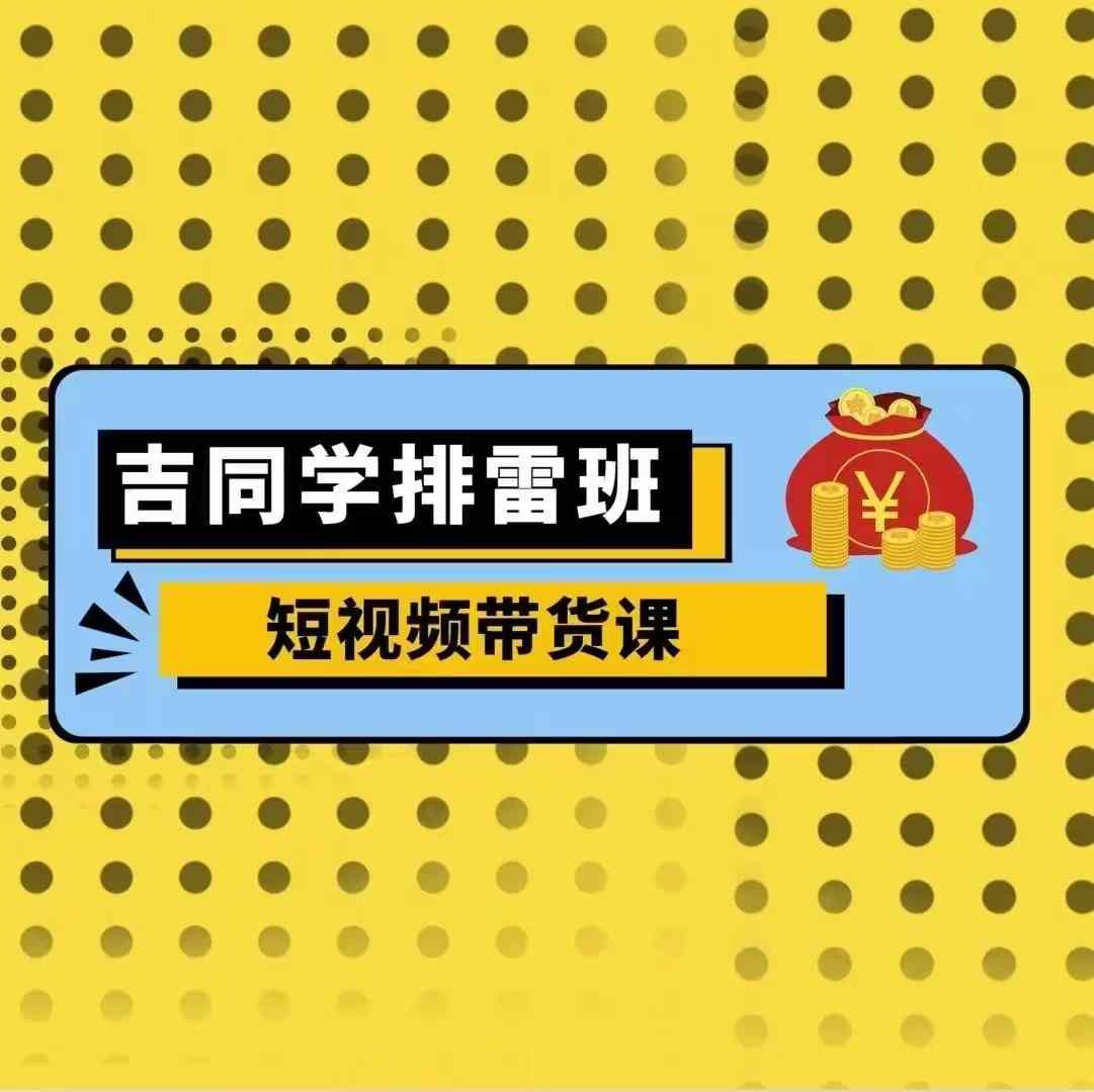 吉同学排雷班短视频带货课，零基础·详解流量成果-chywc