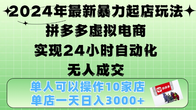 2024年最新暴力起店玩法，拼多多虚拟电商4.0，24小时实现自动化无人成交，单店月入3000+【揭秘】-chywc