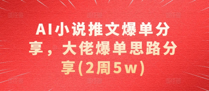 AI小说推文爆单分享，大佬爆单思路分享(2周5w)-chywc
