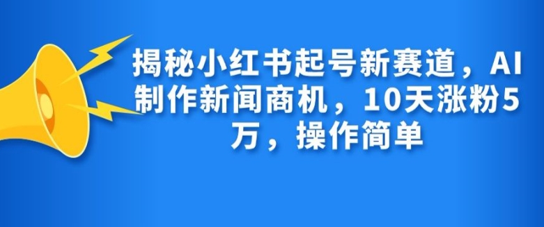 揭秘小红书起号新赛道，AI制作新闻商机，10天涨粉1万，操作简单-chywc