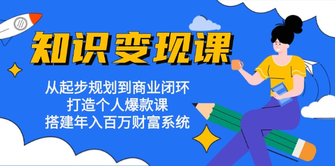 知识变现课：从起步规划到商业闭环 打造个人爆款课 搭建年入百万财富系统-chywc