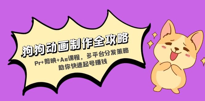 狗狗动画制作全攻略：Pr+剪映+Ae课程，多平台分发策略助你快速起号赚钱-chywc