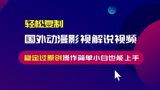 轻松复制国外动漫影视解说视频，无脑搬运稳定过原创，操作简单小白也能…-chywc