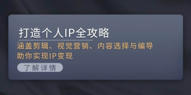 打造个人IP全攻略：涵盖剪辑、视觉营销、内容选择与编导，助你实现IP变现-chywc