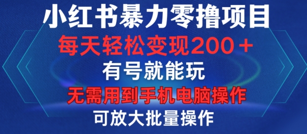 小红书暴力零撸项目，有号就能玩，单号每天变现1到15元，可放大批量操作，无需手机电脑操作【揭秘】-chywc
