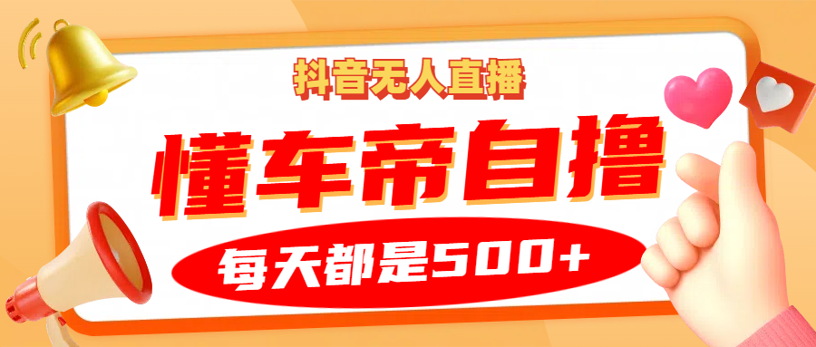抖音无人直播“懂车帝”自撸玩法，每天2小时收益500+-chywc