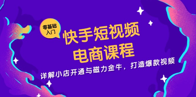 快手短视频电商课程，详解小店开通与磁力金牛，打造爆款视频-chywc