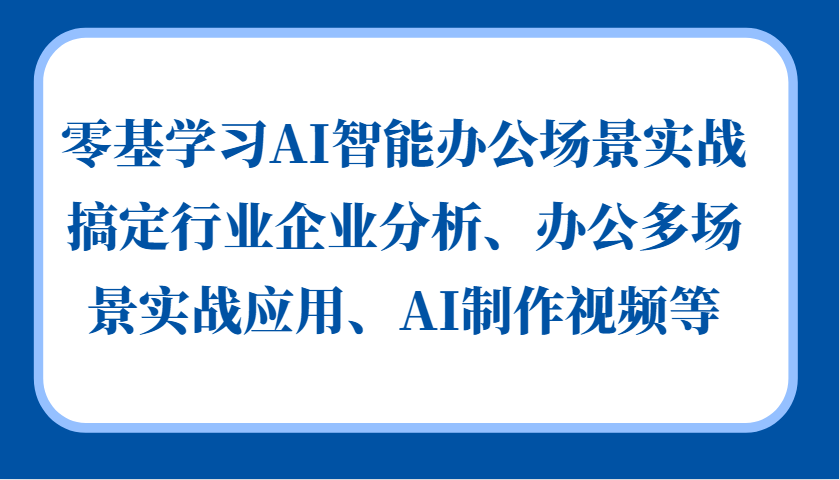 零基学习AI智能办公场景实战，搞定行业企业分析、办公多场景实战应用、AI制作视频等-chywc