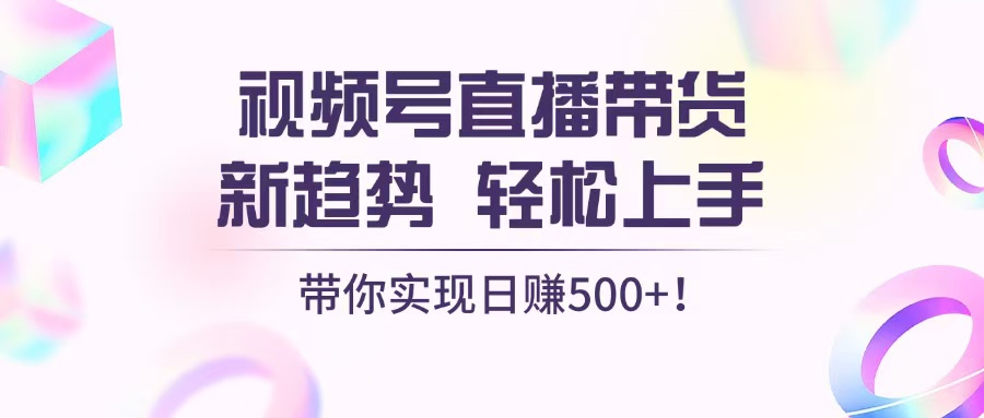 视频号直播带货新趋势，轻松上手，带你实现日赚500+-chywc