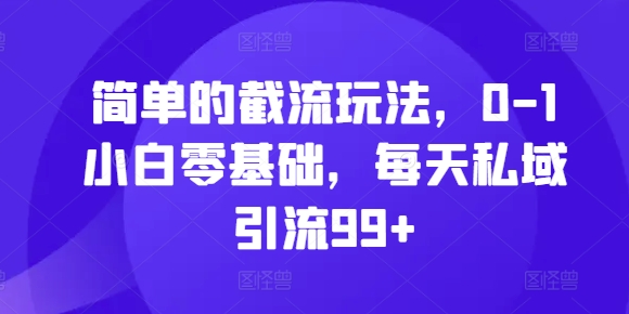 简单的截流玩法，0-1小白零基础，每天私域引流99+【揭秘】-chywc