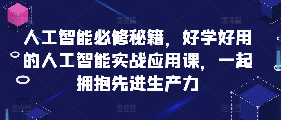 人工智能必修秘籍，好学好用的人工智能实战应用课，一起拥抱先进生产力-chywc