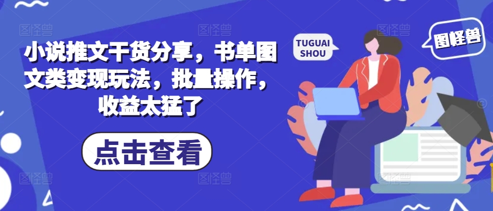 小说推文干货分享，书单图文类变现玩法，批量操作，收益太猛了-chywc