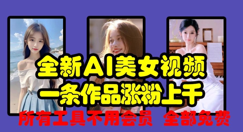 全新AI美女视频，一条作品涨粉上千，所有工具不用会员，全部免费-chywc