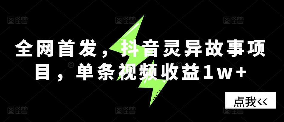全网首发，抖音灵异故事项目，单条视频收益1w+-chywc