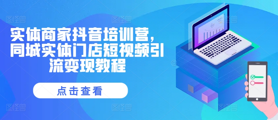 实体商家抖音培训营，同城实体门店短视频引流变现教程-chywc