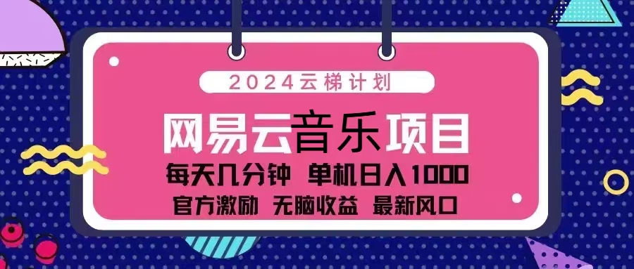 2024云梯计划 网易云音乐项目：每天几分钟 单机日入1000 官方激励 无脑…-chywc
