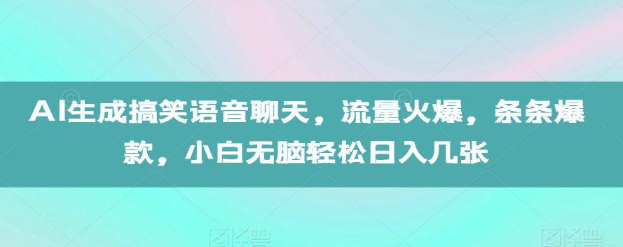 AI生成搞笑语音聊天，流量火爆，条条爆款，小白无脑轻松日入几张【揭秘】-chywc