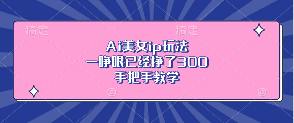 Ai美女ip玩法，一睁眼已经挣了300，手把手教学-chywc