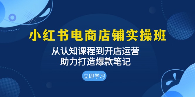 小红书电商店铺实操班：从认知课程到开店运营，助力打造爆款笔记-chywc