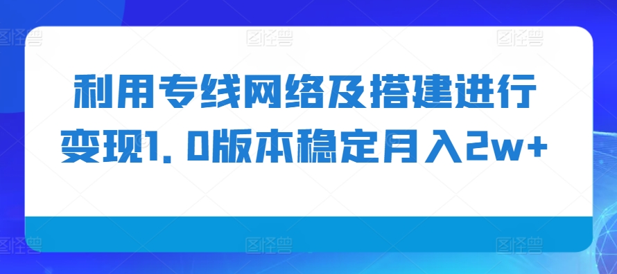 利用专线网络及搭建进行变现1.0版本稳定月入2w+【揭秘】-chywc