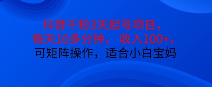 抖音干粉3天起号项目，每天10多分钟，收入100+，可矩阵操作，适合小白宝妈-chywc
