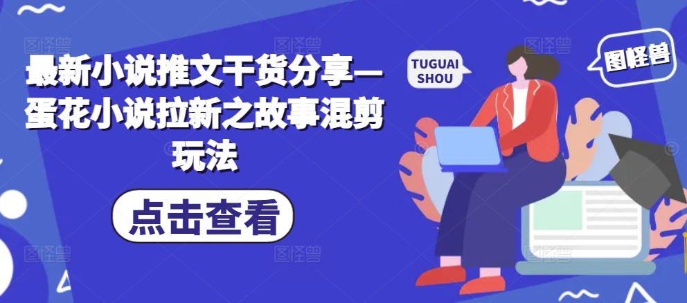 最新小说推文干货分享—蛋花小说拉新之故事混剪玩法-chywc