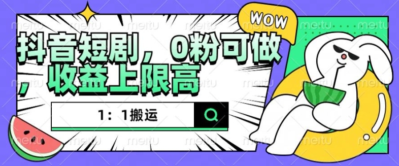 抖音短剧1：1搬运，无违规，0粉可做，收益上限高-chywc