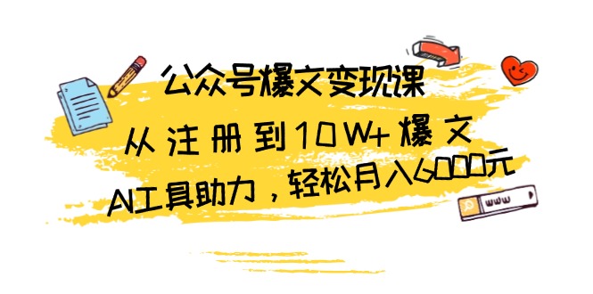 公众号爆文变现课：从注册到10W+爆文，AI工具助力，轻松月入6000元-chywc