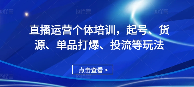 直播运营个体培训，起号、货源、单品打爆、投流等玩法-chywc