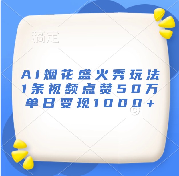 Ai烟花盛火秀玩法，1条视频点赞50万，单日变现1000+-chywc
