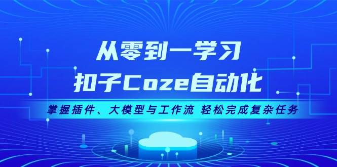 从零到一学习扣子Coze自动化，掌握插件、大模型与工作流 轻松完成复杂任务-chywc