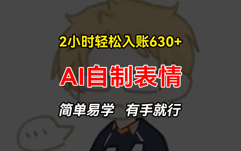 2小时轻松入账630+赚钱项目，手把手教你做AI自制表情，简单易学有手就行-chywc