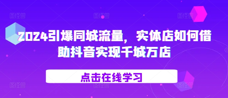 2024引爆同城流量，​实体店如何借助抖音实现千城万店-chywc