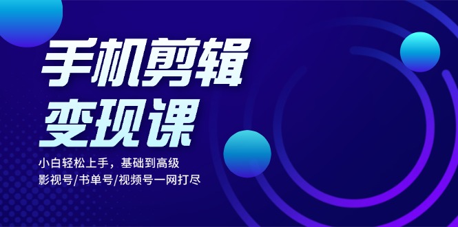 手机剪辑变现课：小白轻松上手，基础到高级 影视号/书单号/视频号一网打尽-chywc