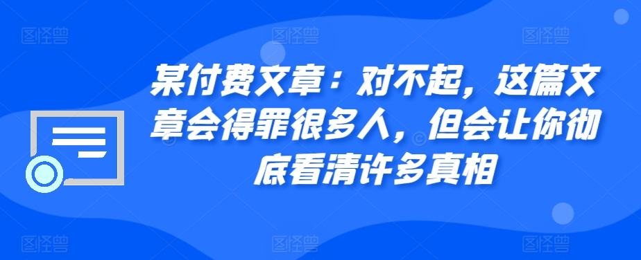 某付费文章：对不起，这篇文章会得罪很多人，但会让你彻底看清许多真相-chywc